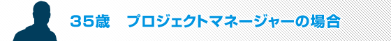 35歳　プロジェクトマネージャーの場合